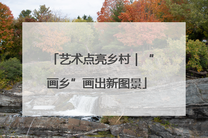 艺术点亮乡村｜“画乡”画出新图景