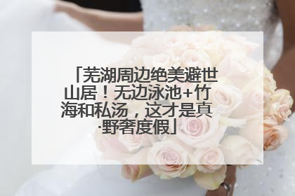 芜湖周边绝美避世山居！无边泳池+竹海和私汤，这才是真·野奢度假