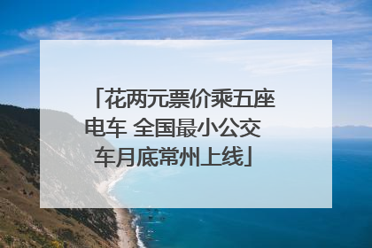 花两元票价乘五座电车 全国最小公交车月底常州上线