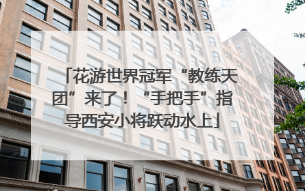 花游世界冠军“教练天团”来了！“手把手”指导西安小将跃动水上