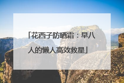 花西子防晒霜：早八人的懒人高效救星