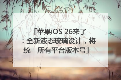 苹果iOS 26来了：全新液态玻璃设计，将统一所有平台版本号
