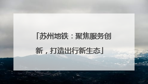 苏州地铁：聚焦服务创新，打造出行新生态
