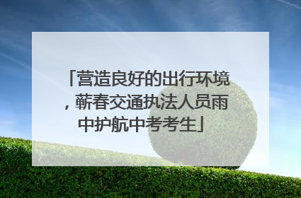 营造良好的出行环境，蕲春交通执法人员雨中护航中考考生