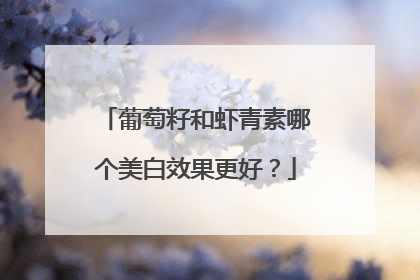 葡萄籽和虾青素哪个美白效果更好？