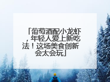 葡萄酒配小龙虾，年轻人爱上新吃法！这场美食创新会太会玩