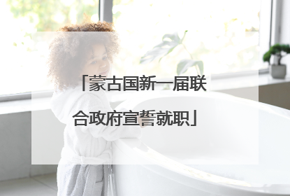 蒙古国新一届联合政府宣誓就职