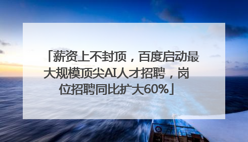 薪资上不封顶，百度启动最大规模顶尖AI人才招聘，岗位招聘同比扩大60%