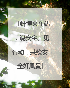 蚌埠火车站：说安全、见行动，共绘安全好风景