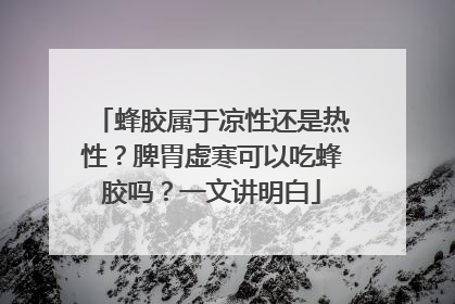 蜂胶属于凉性还是热性？脾胃虚寒可以吃蜂胶吗？一文讲明白