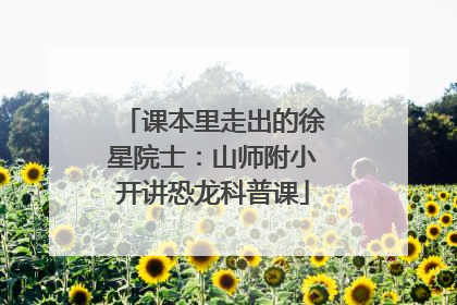 课本里走出的徐星院士：山师附小开讲恐龙科普课