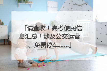 请查收！高考便民信息汇总！涉及公交运营、免费停车……