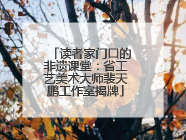 读者家门口的非遗课堂：省工艺美术大师裴天鹏工作室揭牌