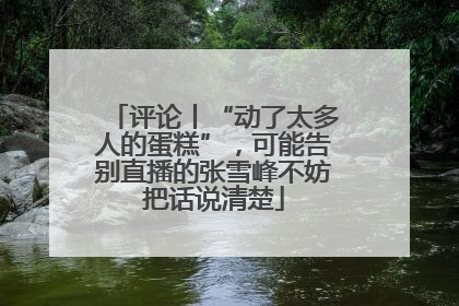 评论丨“动了太多人的蛋糕”，可能告别直播的张雪峰不妨把话说清楚