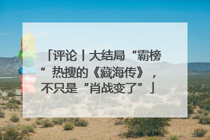 评论丨大结局“霸榜”热搜的《藏海传》，不只是“肖战变了”