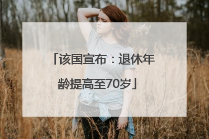 该国宣布：退休年龄提高至70岁