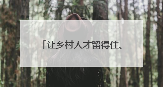 让乡村人才留得住、有保障、干得好！