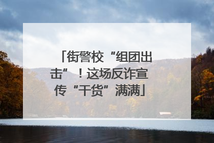 街警校“组团出击”！这场反诈宣传“干货”满满