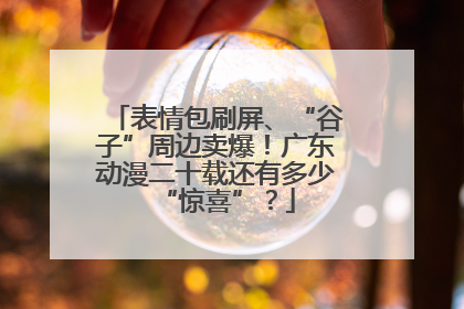 表情包刷屏、“谷子”周边卖爆！广东动漫二十载还有多少“惊喜”？