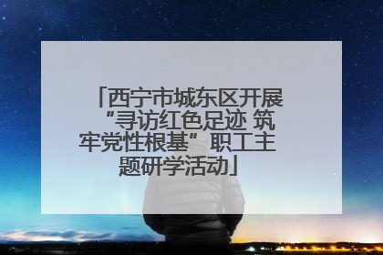 西宁市城东区开展“寻访红色足迹 筑牢党性根基”职工主题研学活动