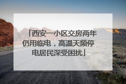 西安一小区交房两年仍用临电，高温天频停电居民深受困扰
