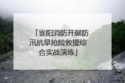 襄阳消防开展防汛抗旱抢险救援综合实战演练