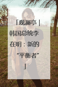 观澜亭｜韩国总统李在明：新的“平衡者”