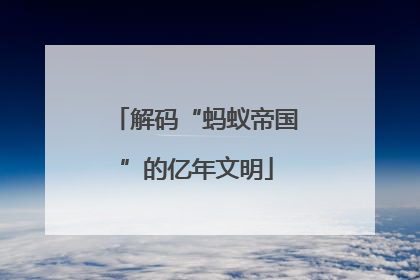 解码“蚂蚁帝国”的亿年文明