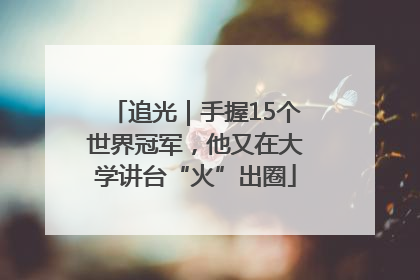 追光｜手握15个世界冠军，他又在大学讲台“火”出圈