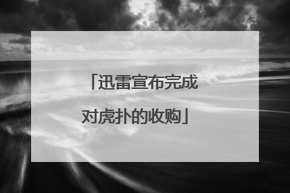 迅雷宣布完成对虎扑的收购