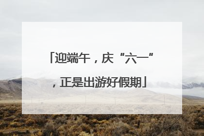 迎端午，庆“六一”，正是出游好假期