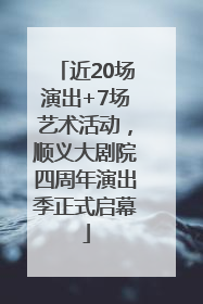 近20场演出+7场艺术活动，顺义大剧院四周年演出季正式启幕