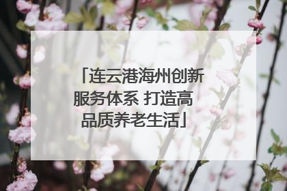 连云港海州创新服务体系 打造高品质养老生活