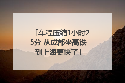 车程压缩1小时25分 从成都坐高铁到上海更快了