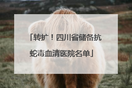 转扩！四川省储备抗蛇毒血清医院名单