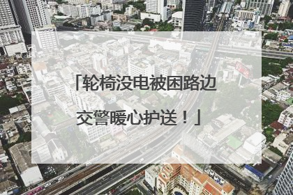 轮椅没电被困路边 交警暖心护送！