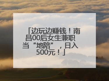 边玩边赚钱！南昌00后女生兼职当“地陪”，日入500元！