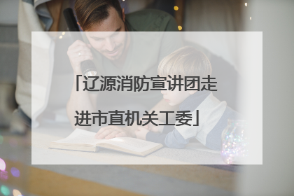 辽源消防宣讲团走进市直机关工委