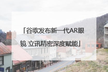 谷歌发布新一代AR眼镜 立讯精密深度赋能