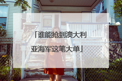 谁能抢到澳大利亚海军这笔大单