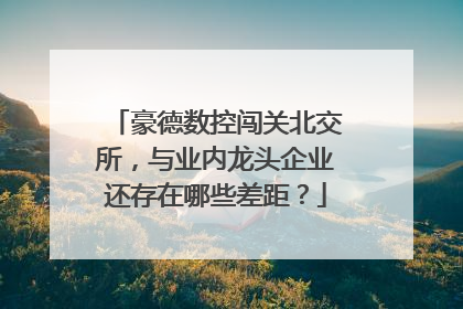 豪德数控闯关北交所，与业内龙头企业还存在哪些差距？
