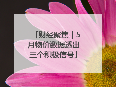 财经聚焦｜5月物价数据透出三个积极信号