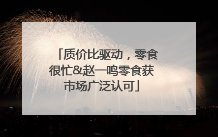 质价比驱动，零食很忙&赵一鸣零食获市场广泛认可