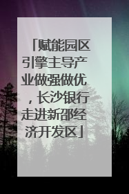 赋能园区引擎主导产业做强做优，长沙银行走进新邵经济开发区
