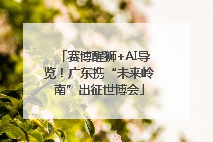 赛博醒狮+AI导览！广东携“未来岭南”出征世博会
