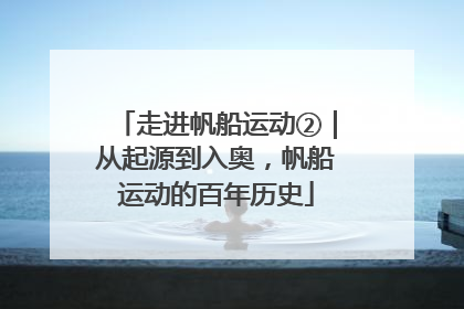 走进帆船运动②｜从起源到入奥，帆船运动的百年历史