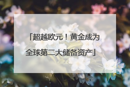 超越欧元！黄金成为全球第二大储备资产