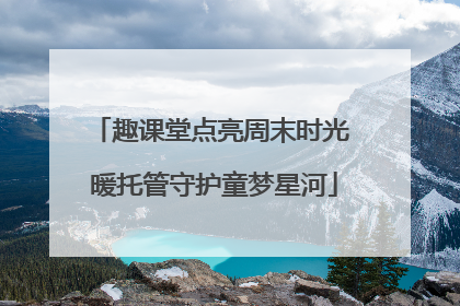 趣课堂点亮周末时光 暖托管守护童梦星河