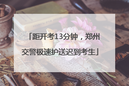 距开考13分钟，郑州交警极速护送迟到考生
