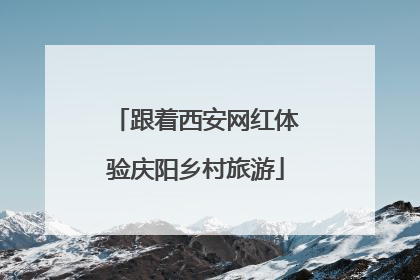跟着西安网红体验庆阳乡村旅游
